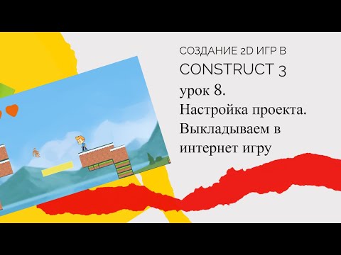 Видео: Создание 2D игр в Construct 3 .Урок 8. Настройка проекта.  Выкладываем игру в интернет