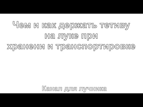 Видео: Как сделать так, чтобы тетива не сваливалась с лука при хранении и перевозке