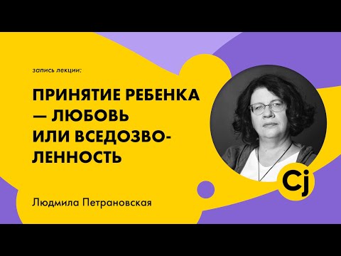 Видео: Лекция  Людмилы Петрановской "Принятие ребенка - любовь или вседозволенность"