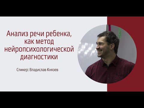 Видео: Анализ речи ребенка как метод нейропсихологической диагностики. Владислав Князев
