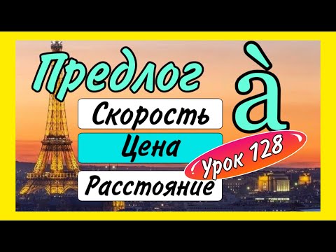 Видео: УРОК 128 : ПРЕДЛОГ à : СКОРОСТЬ - ЦЕНА - РАССТОЯНИЕ / французский по полочкам