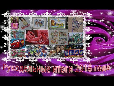 Видео: Рукодельные итоги 2018 года. 72 работы?! Вышивка крестом и бисером