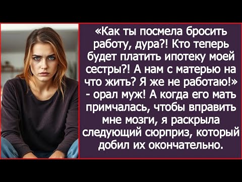 Видео: Как ты посмела бросить работу, дура! Кто теперь будет платить ипотеку моей сестры!