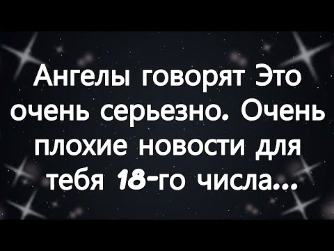 Видео: Ангелы говорят  Это очень серьезно  Очень плохие новости для тебя 18 го числа ...