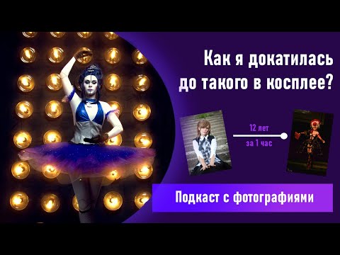 Видео: Подкаст - Как я докатилась до такого в косплее? О начале пути, буллинге, победах и поражениях...