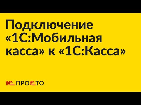 Видео: Инструкция по подключению «1С:Мобильная касса» к «1С:Касса» в облаке