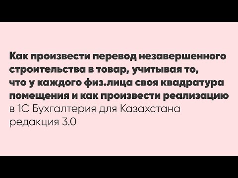 Видео: Как произвести перевод незавершенного строительства в товар
