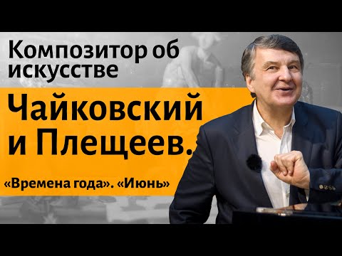 Видео: Лекция 20. Чайковский и Плещеев. «Времена года». «Июнь». | Композитор Иван Соколов об искусстве.
