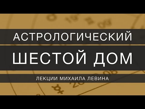Видео: Астрологический шестой  дом // лекции Михаила Левина