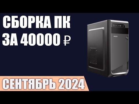 Видео: Сборка ПК за 40000 ₽. Сентябрь 2024 года. Недорогой игровой компьютер