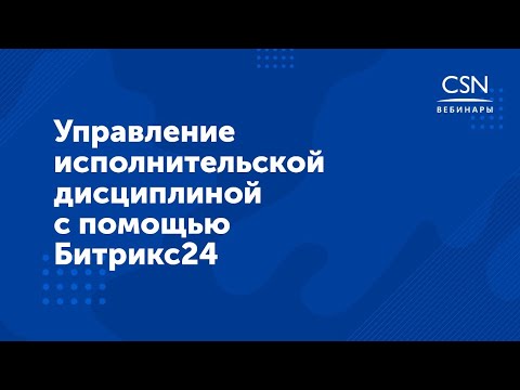 Видео: Вебинар "Управление исполнительской дисциплиной с помощью Битрикс24"