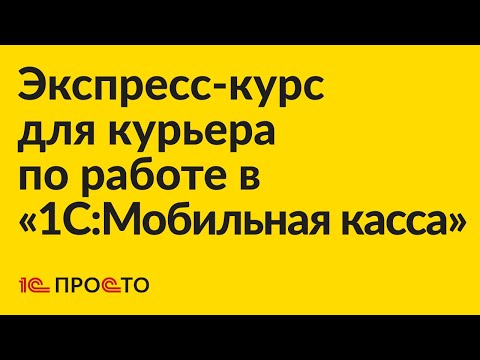 Видео: Экспресс-курс для курьера по работе в «1С:Мобильная касса»