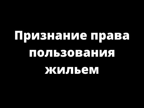 Видео: ПРИЗНАНИЕ ПРАВА ПОЛЬЗОВАНИЯ ЖИЛЫМ ПОМЕЩЕНИЕМ