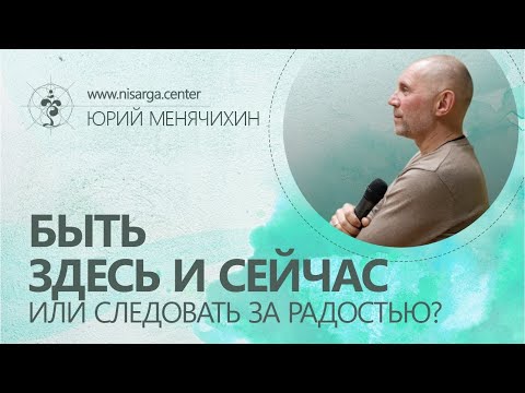 Видео: Быть Здесь и Сейчас или следовать за радостью? Юрий Менячихин