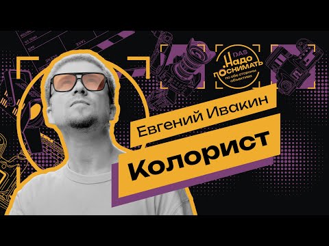 Видео: Кому и зачем вообще нужна цветокоррекция? Отвечает колорист Женя Ивакин