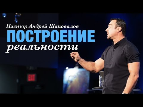 Видео: Пастор Андрей Шаповалов «Построение реальности»