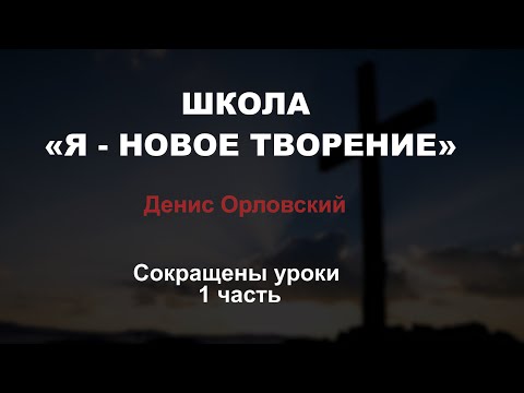 Видео: ШКОЛА «Я - НОВОЕ ТВОРЕНИЕ»  Денис Орловский // Сокращенные уроки 1 часть