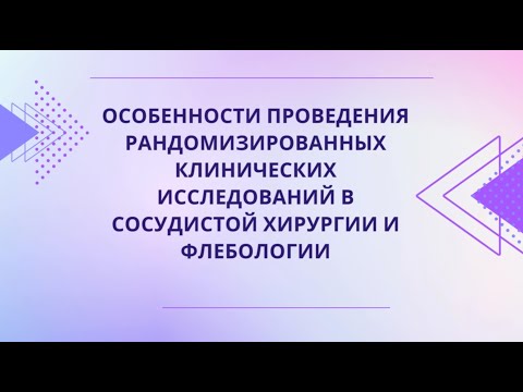 Видео: Особенности проведения рандомизированных клинических исследований в сосудистой хирургии и флебологии