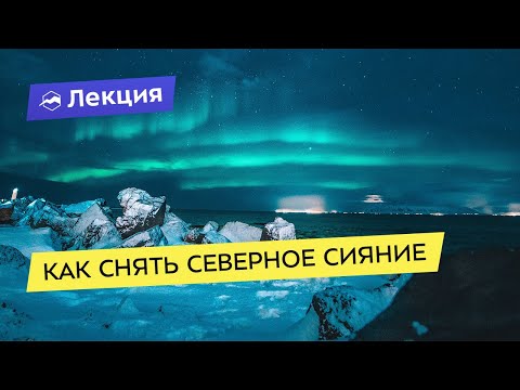 Видео: Как снять северное сияние