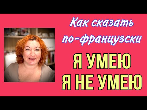 Видео: Как сказать  по-французски Я УМЕЮ / Я НЕ УМЕЮ