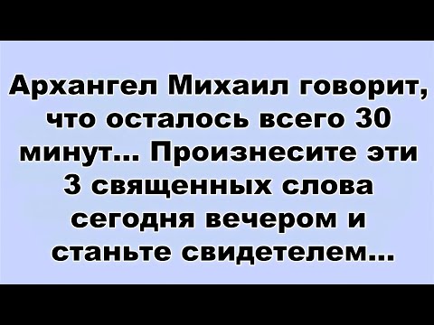 Видео: Архангел Михаил говорит, что осталось всего 30 минут    Произнесите эти 3 священных слова сегодн...