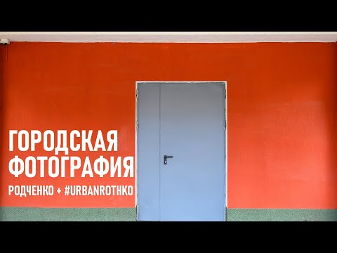 Видео: Нестандартная городская фотография или причем здесь Родченко и #UrbanRothko?