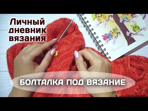 Видео: БОЛТАЛКА под ВЯЗАНИЕ // Tag "Личный дневник вязания"