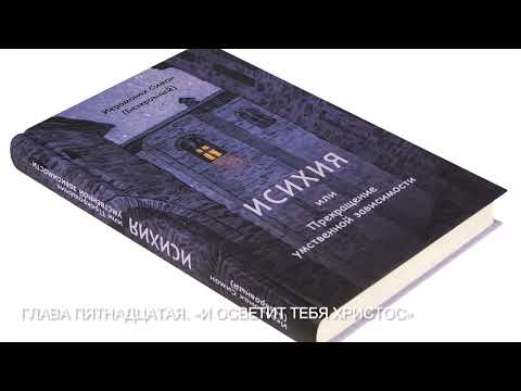 Видео: 15 Глава пятнадцатая. ИСИХИЯ, или Прекращение умственной зависимости. Иеромонах Симон (Безкровный).