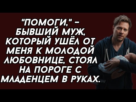 Видео: ​"Помоги," – бывший муж, который ушёл от меня к молодой любовнице, стоял на пороге с младенцем 
