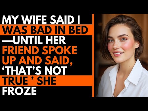Видео: Моя жена говорила, что я плохой в постели, пока ее подруга не сказала: «Это неправда». Она замерла.