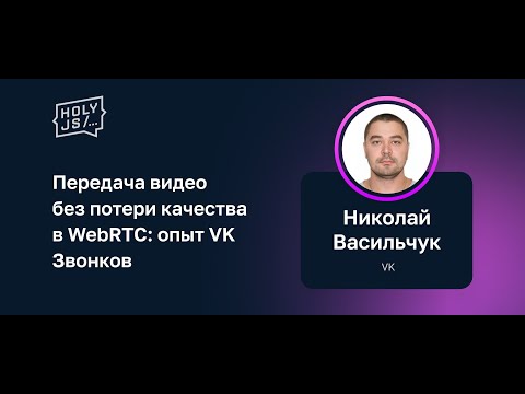 Видео: Николай Васильчук — Передача видео без потери качества в WebRTC: опыт VK Звонков