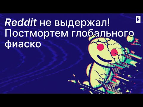 Видео: Разбор падения Reddit – как крупнейший форум оказался в ауте!