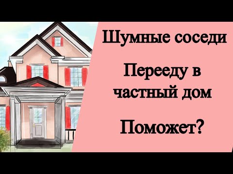 Видео: Шумные соседи. Перееду в частный дом. Поможет?