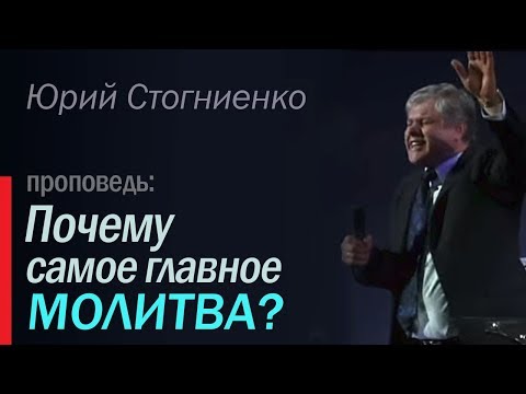 Видео: Почему самое главное молитва? - Проповедь о молитве Юрия Стогниенко