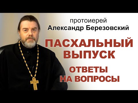 Видео: Ответы на вопросы. Пасхальный выпуск. Протоиерей Александр Березовский