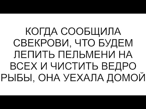 Видео: Когда сообщила свекрови, что будем лепить пельмени на всех и чистить ведро рыбы, она уехала домой