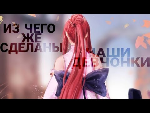 Видео: [ Аниме клип ] ~ Из чего же сделаны наши девчонки? ~