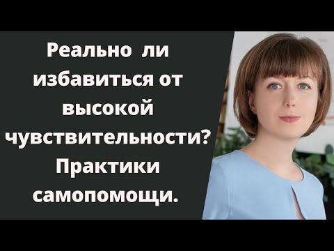 Видео: Реально ли избавиться от высокой чувствительности? Сверхчувствительность. Высокочувствительные люди.