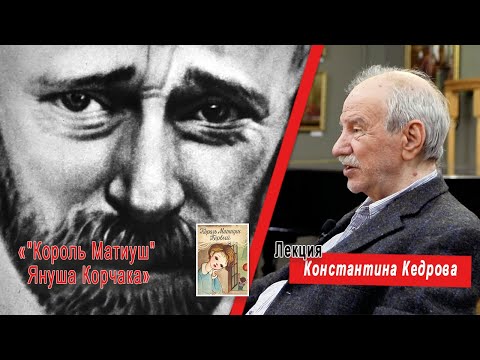 Видео: "Король Матиуш" Януша Корчака. Лекция Константина Кедрова