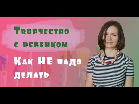 Видео: Творчество с ребенком - как НЕ надо делать