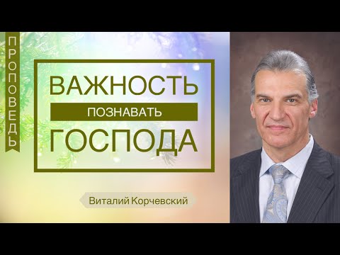 Видео: Важность познавать Господа - Виталий Корчевский. (Флп.3:7-11)