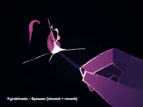 Видео: Pyrokinesis - брошен (slowed + reverb)