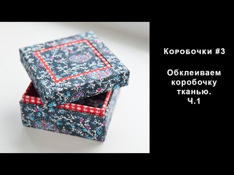 Видео: Коробочки #3. Обклеиваем коробочку тканью. ч.1