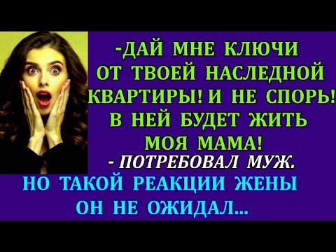 Видео: -Дай мне ключи от твоей наследной квартиры! В ней будет жить моя мама!-потребовал муж. Но такого...
