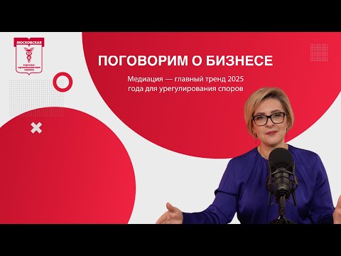 Видео: Поговорим о бизнесе. Медиация — главный тренд 2025 года для урегулирования споров