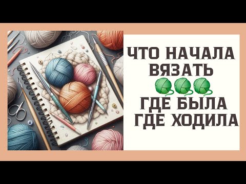 Видео: Что начала вязать . Где была ,Где ходила