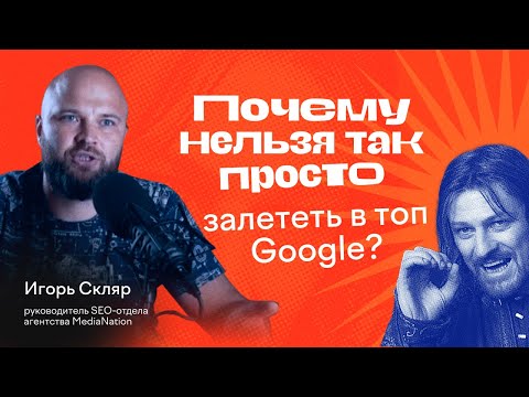 Видео: ПОЧЕМУ НЕЛЬЗЯ ТАК ПРОСТО ЗАЛЕТЕТЬ В ТОП GOOGLE? Игорь Скляр о продвижении в поисковиках