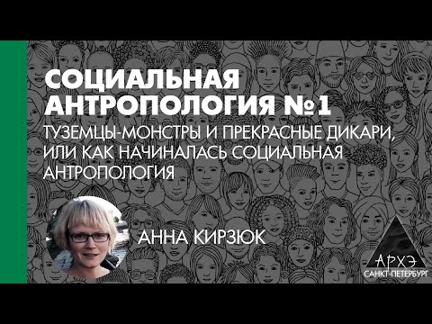 Видео: Анна Кирзюк: Туземцы-монстры и прекрасные дикари, или как начиналась социальная антропология (Л.1)