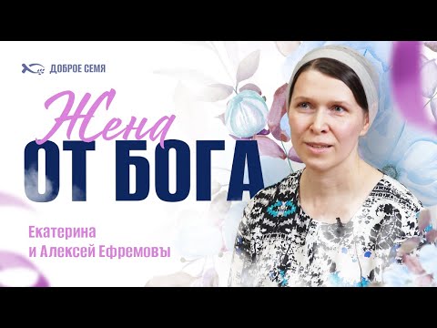 Видео: Жена от Бога | история жизни | Алексей и Екатерина Ефремовы