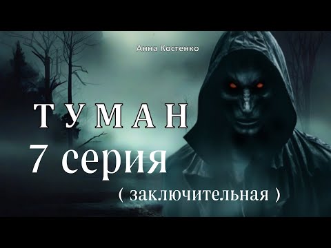 Видео: "ТУМАН"  7 серия  ЗАКЛЮЧИТЕЛЬНАЯ (автор Анна Костенко) Мистика.
